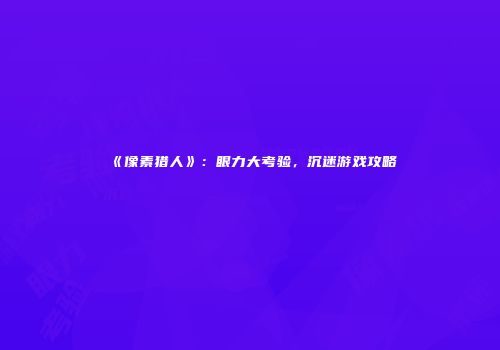 《像素猎人》：眼力大考验，沉迷游戏攻略
