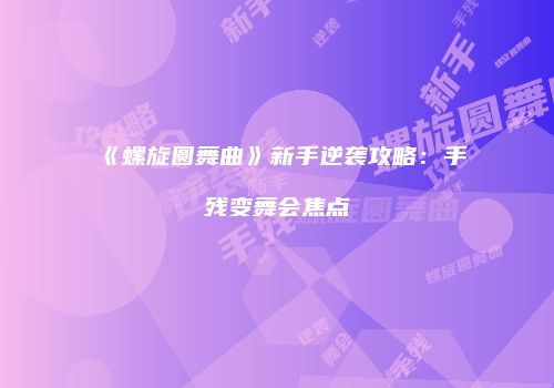 《螺旋圆舞曲》新手逆袭攻略：手残变舞会焦点