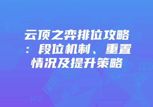 云顶之弈排位攻略：段位机制、重置情况及提升策略