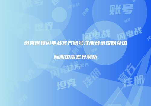 坦克世界闪电战官方账号注册登录攻略及国际服国服差异解析
