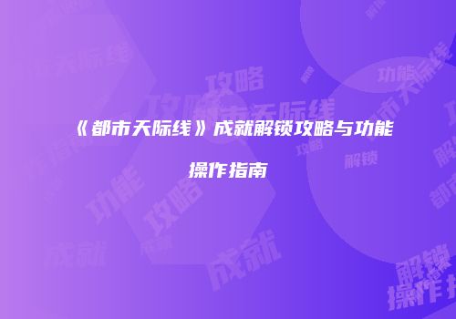 《都市天际线》成就解锁攻略与功能操作指南