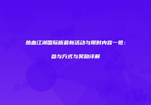 热血江湖国际版最新活动与限时内容一览：参与方式与奖励详解
