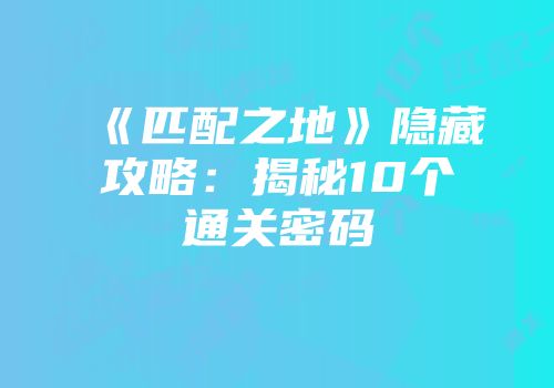 《匹配之地》隐藏攻略：揭秘10个通关密码