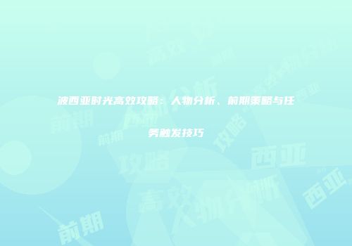 波西亚时光高效攻略：人物分析、前期策略与任务触发技巧