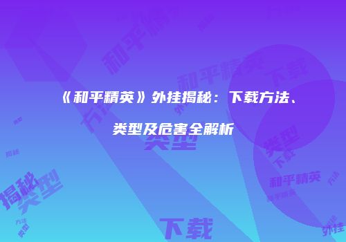 《和平精英》外挂揭秘：下载方法、类型及危害全解析