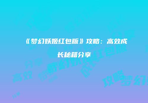 《梦幻妖姬红包版》攻略：高效成长秘籍分享