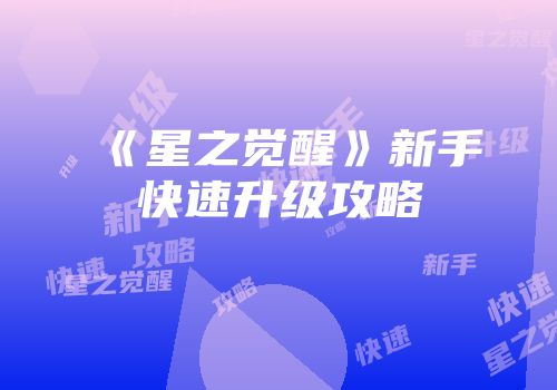 《星之觉醒》新手快速升级攻略