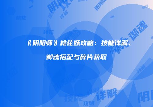 《阴阳师》桃花妖攻略：技能详解、御魂搭配与碎片获取