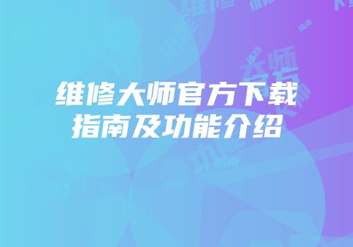 维修大师官方下载指南及功能介绍