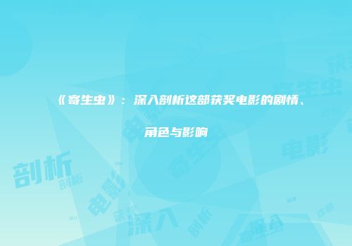 《寄生虫》：深入剖析这部获奖电影的剧情、角色与影响