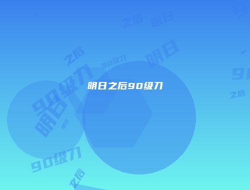 明日之后90级刀