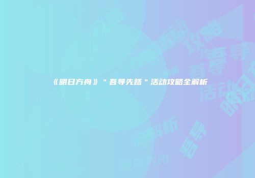 《明日方舟》＂吾导先路＂活动攻略全解析
