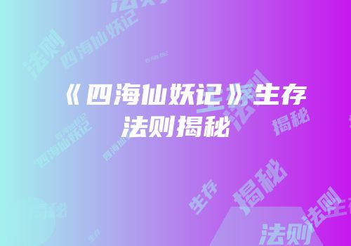 《四海仙妖记》生存法则揭秘