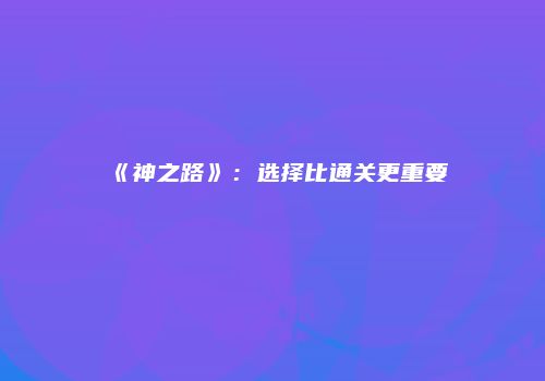 《神之路》：选择比通关更重要