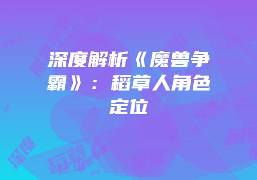 深度解析《魔兽争霸》：稻草人角色定位