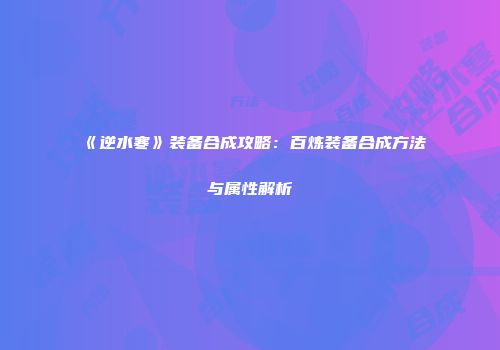 《逆水寒》装备合成攻略：百炼装备合成方法与属性解析