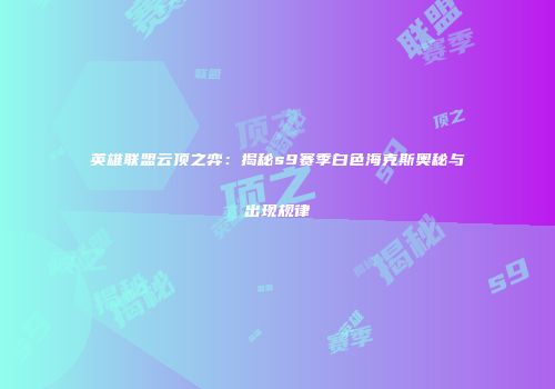 英雄联盟云顶之弈：揭秘s9赛季白色海克斯奥秘与出现规律