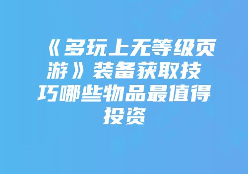 《多玩上无等级页游》装备获取技巧哪些物品最值得投资