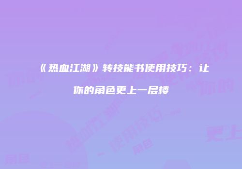 《热血江湖》转技能书使用技巧：让你的角色更上一层楼