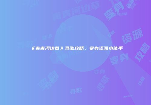 《青青河边草》寻歌攻略：变身资源小能手