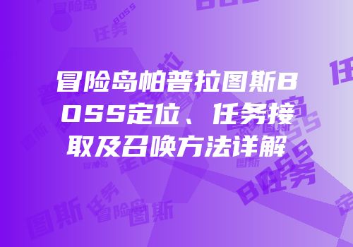 冒险岛帕普拉图斯BOSS定位、任务接取及召唤方法详解