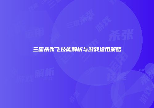 三国杀张飞技能解析与游戏运用策略
