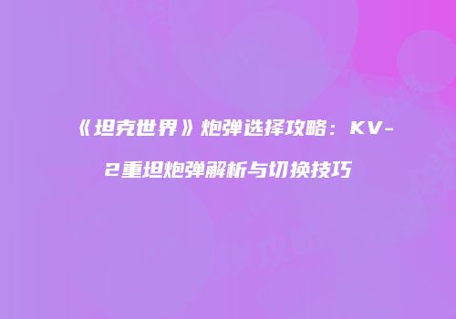 《坦克世界》炮弹选择攻略：KV-2重坦炮弹解析与切换技巧
