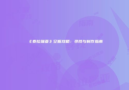 《泰拉瑞亚》空瓶攻略：寻找与制作指南