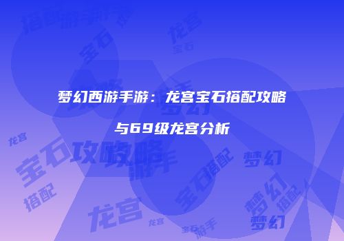 梦幻西游手游：龙宫宝石搭配攻略与69级龙宫分析