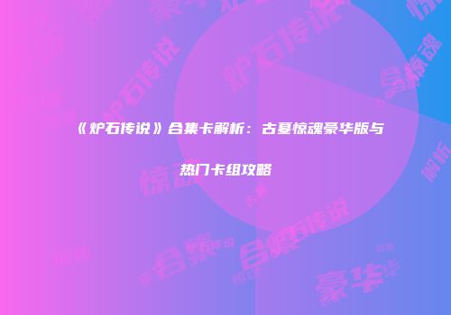 《炉石传说》合集卡解析：古墓惊魂豪华版与热门卡组攻略