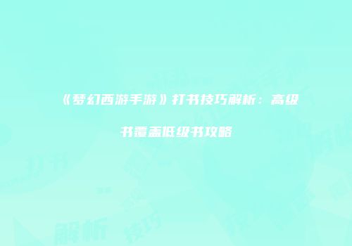 《梦幻西游手游》打书技巧解析：高级书覆盖低级书攻略