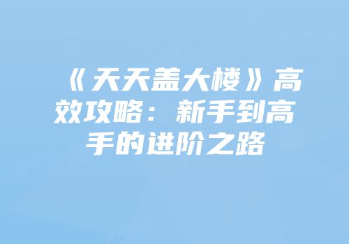 《天天盖大楼》高效攻略：新手到高手的进阶之路