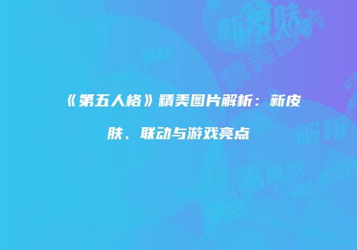 《第五人格》精美图片解析：新皮肤、联动与游戏亮点