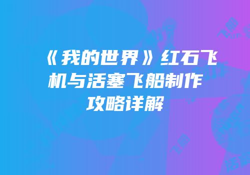 《我的世界》红石飞机与活塞飞船制作攻略详解