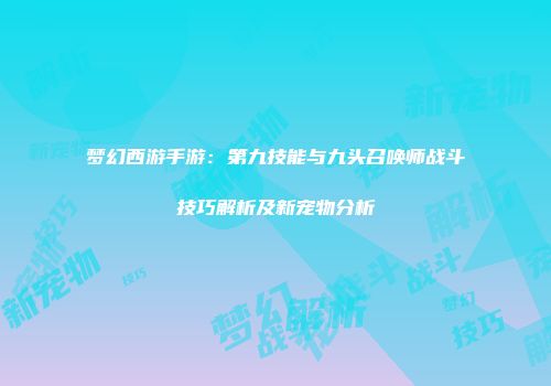 梦幻西游手游：第九技能与九头召唤师战斗技巧解析及新宠物分析
