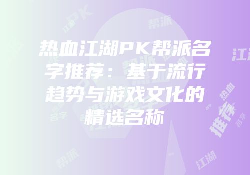热血江湖PK帮派名字推荐：基于流行趋势与游戏文化的精选名称