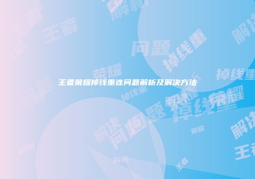 王者荣耀掉线重连问题解析及解决方法