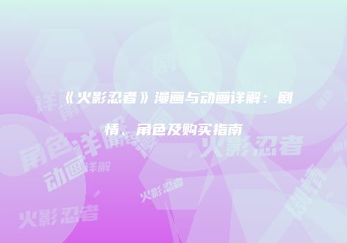 《火影忍者》漫画与动画详解：剧情、角色及购买指南