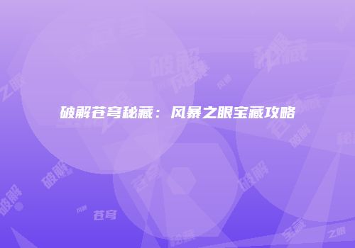 破解苍穹秘藏：风暴之眼宝藏攻略