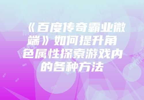 《百度传奇霸业微端》如何提升角色属性探索游戏内的各种方法