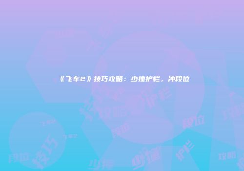 《飞车2》技巧攻略：少撞护栏，冲段位
