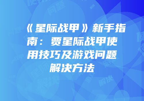 《星际战甲》新手指南：贾星际战甲使用技巧及游戏问题解决方法