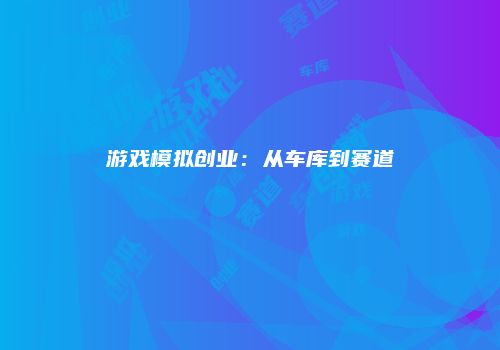 游戏模拟创业：从车库到赛道