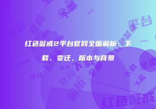 红色警戒2平台官网全面解析：下载、变迁、版本与背景