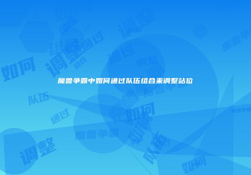 魔兽争霸中如何通过队伍组合来调整站位