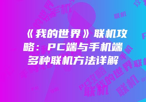 《我的世界》联机攻略：PC端与手机端多种联机方法详解