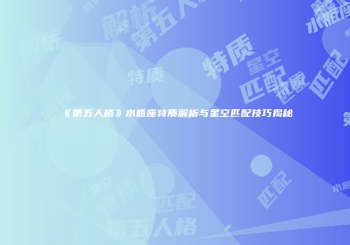 《第五人格》水瓶座特质解析与星空匹配技巧揭秘
