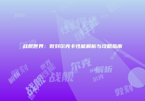 战舰世界：敦刻尔克卡性能解析与攻略指南