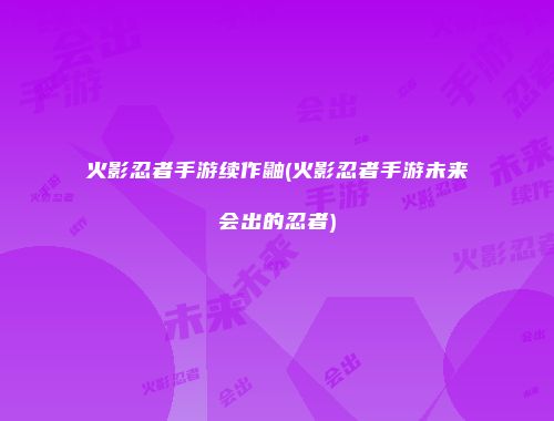 火影忍者手游续作鼬(火影忍者手游未来会出的忍者)