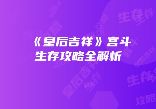 《皇后吉祥》宫斗生存攻略全解析